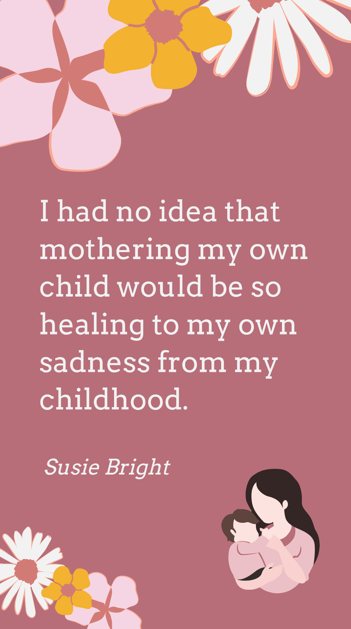 Susie Bright - I had no idea that mothering my own child would be so healing to my own sadness from my childhood. Template