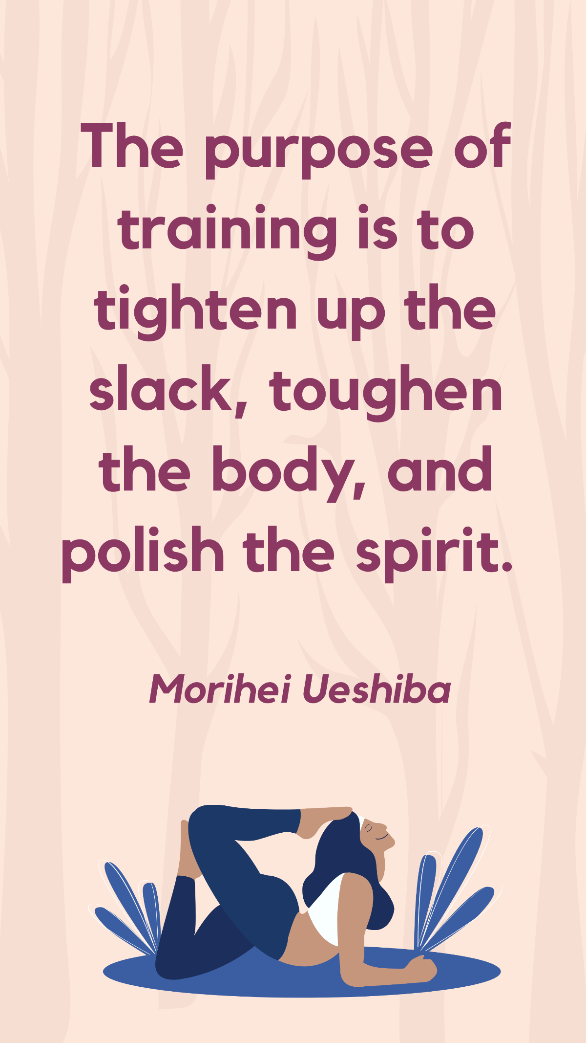 Morihei Ueshiba - The purpose of training is to tighten up the slack, toughen the body, and polish the spirit.