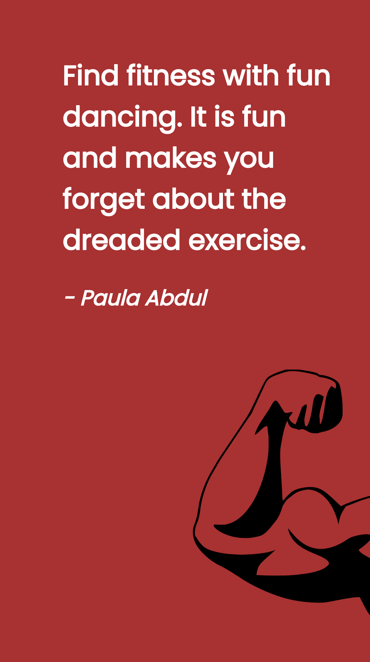Paula Abdul - Find fitness with fun dancing. It is fun and makes you forget about the dreaded exercise. - Paula Abdul