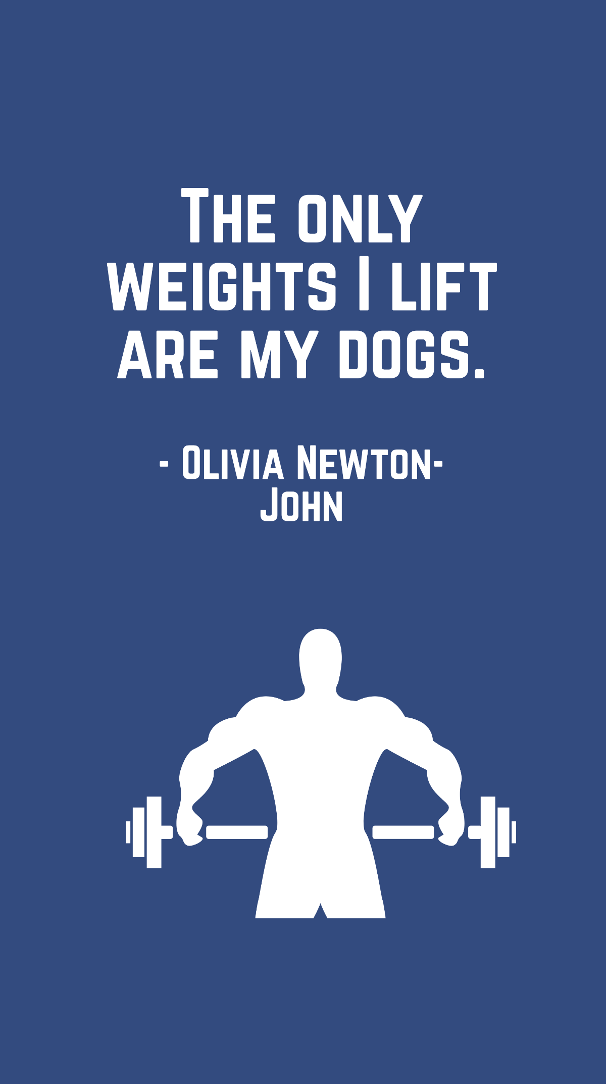 Olivia Newton-John - The only weights I lift are my dogs.