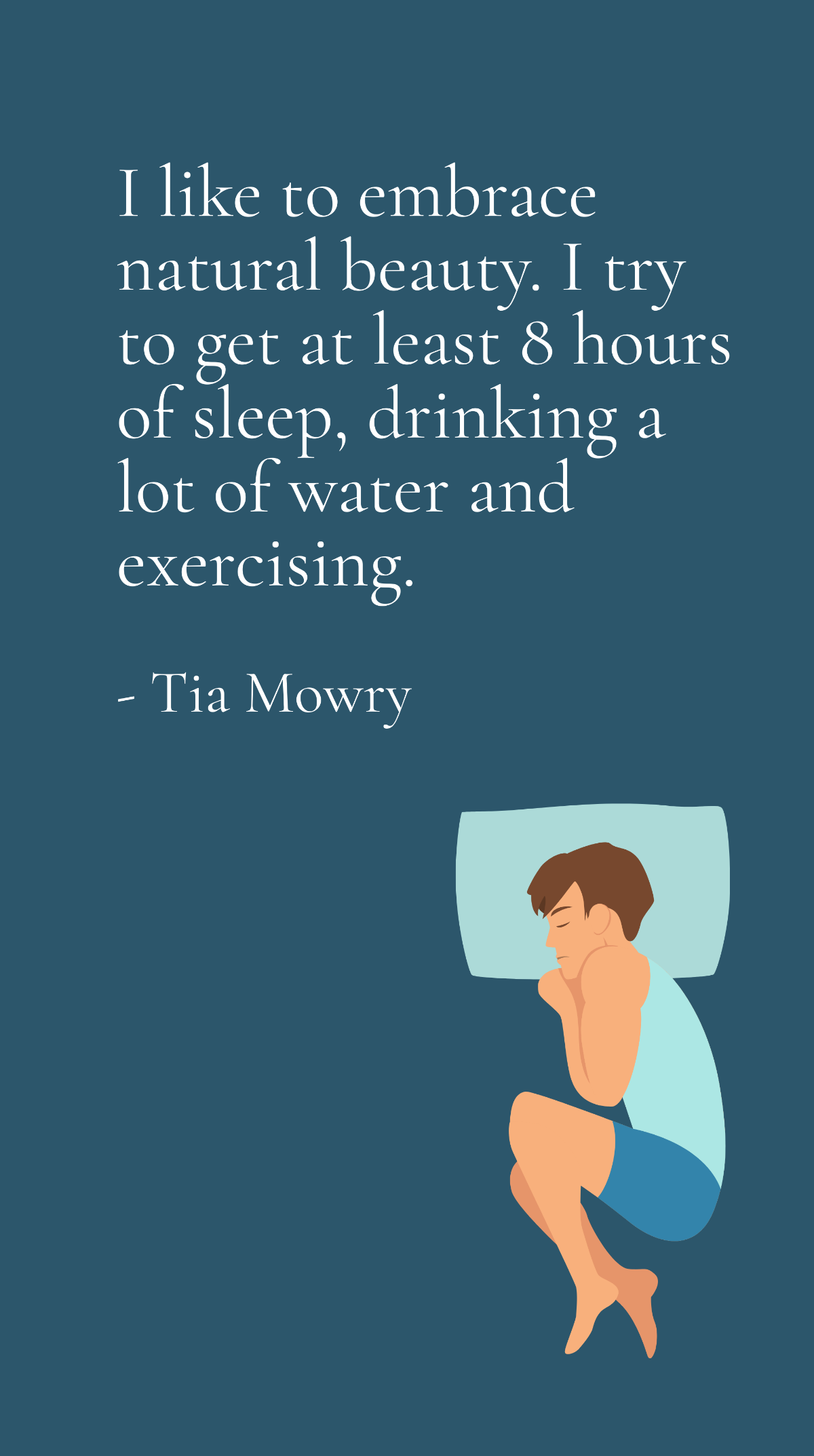 Tia Mowry - I like to embrace natural beauty. I try to get at least 8 hours of sleep, drinking a lot of water and exercising.