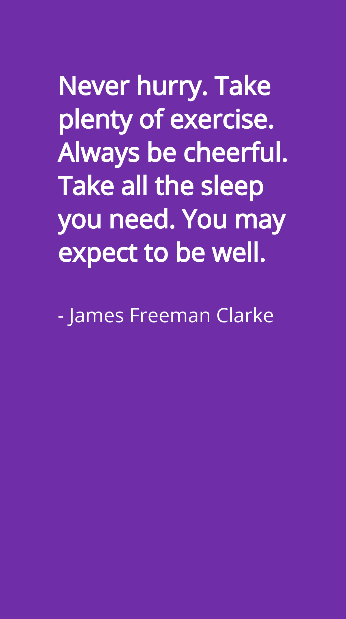 James Freeman Clarke - Never hurry. Take plenty of exercise. Always be cheerful. Take all the sleep you need. You may expect to be well. Template