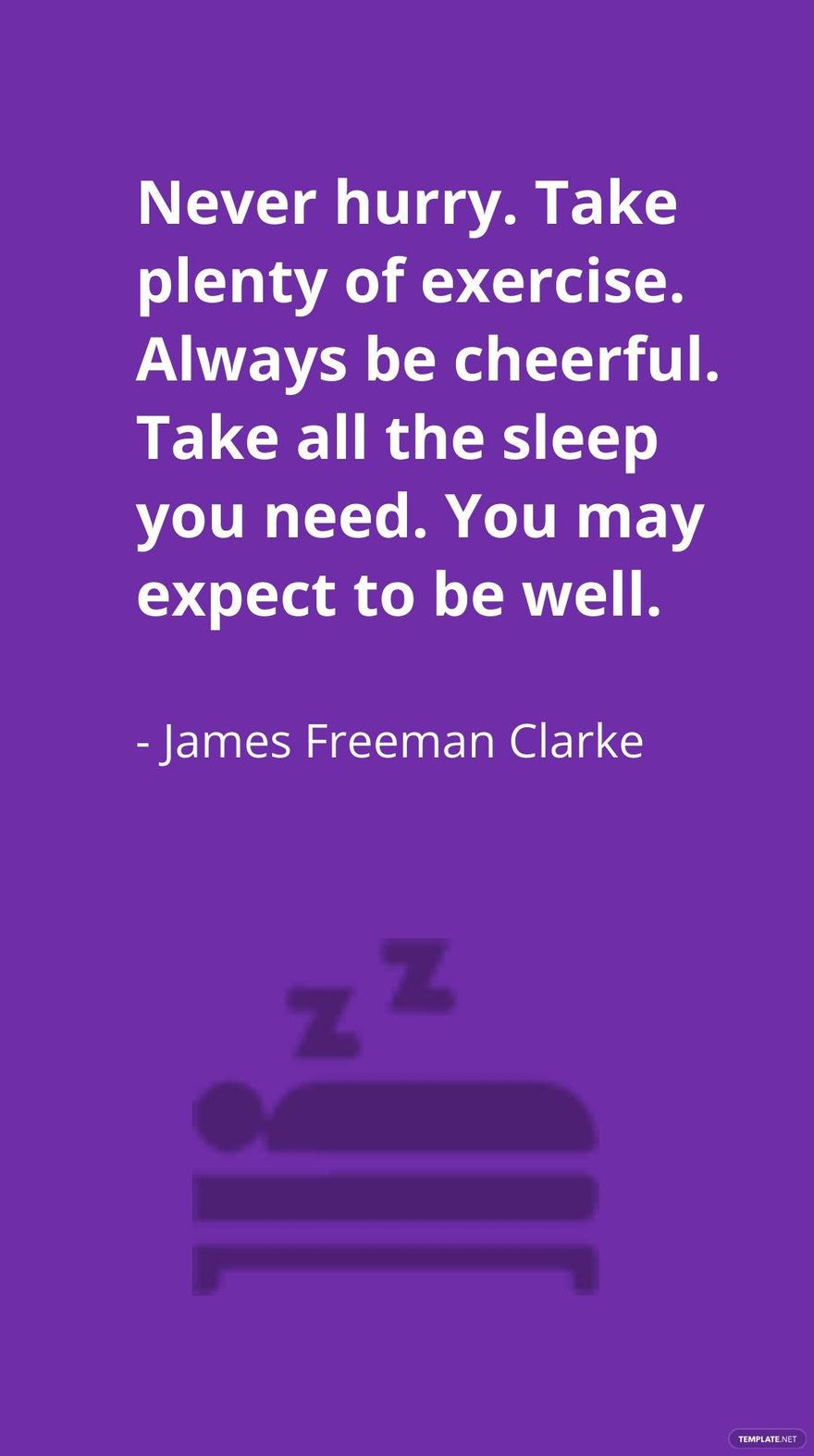 James Freeman Clarke - Never hurry. Take plenty of exercise. Always be cheerful. Take all the sleep you need. You may expect to be well.