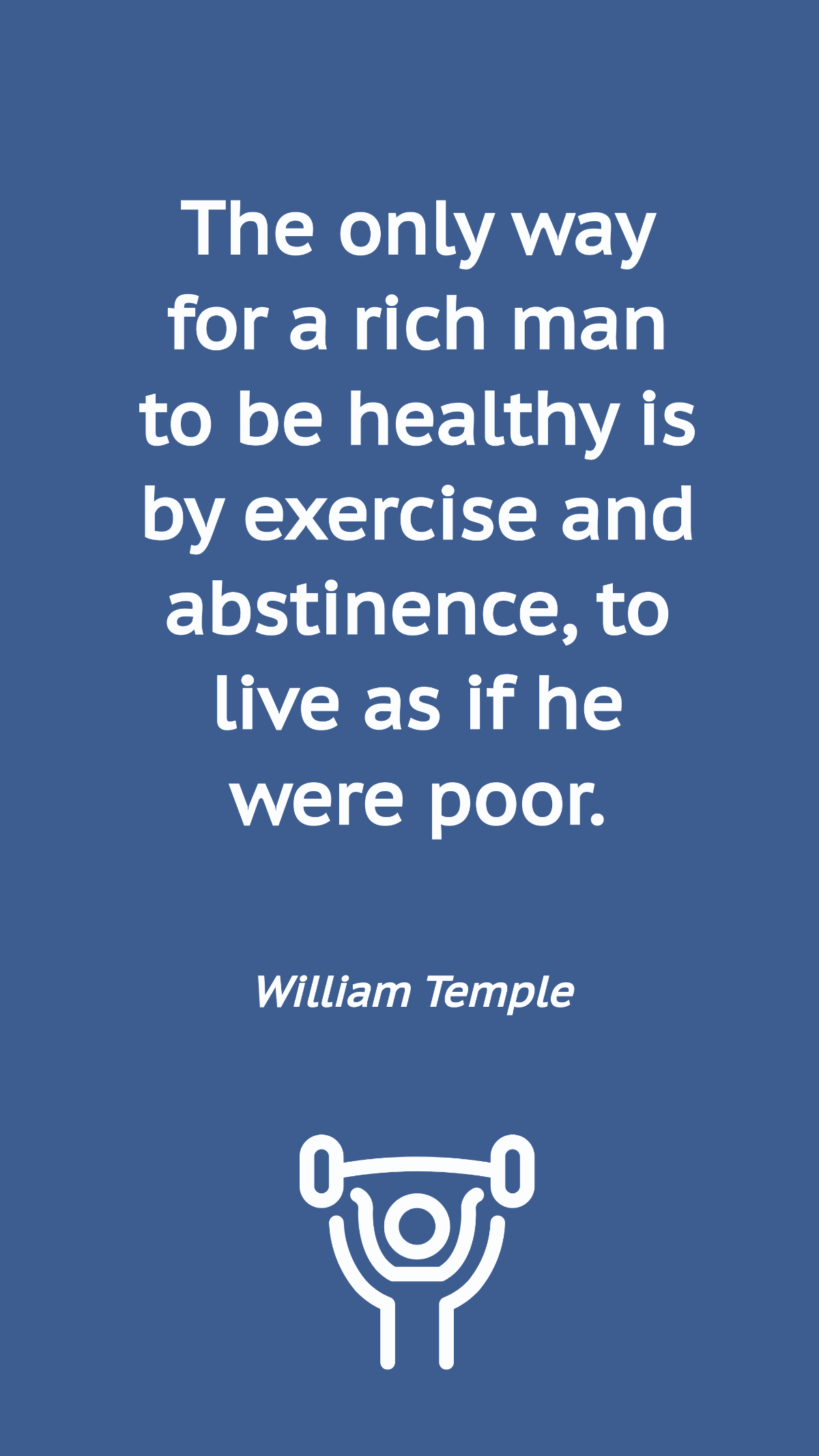 William Temple - The only way for a rich man to be healthy is by exercise and abstinence, to live as if he were poor. Template