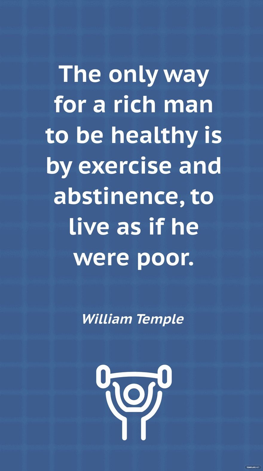 William Temple - The only way for a rich man to be healthy is by exercise and abstinence, to live as if he were poor.