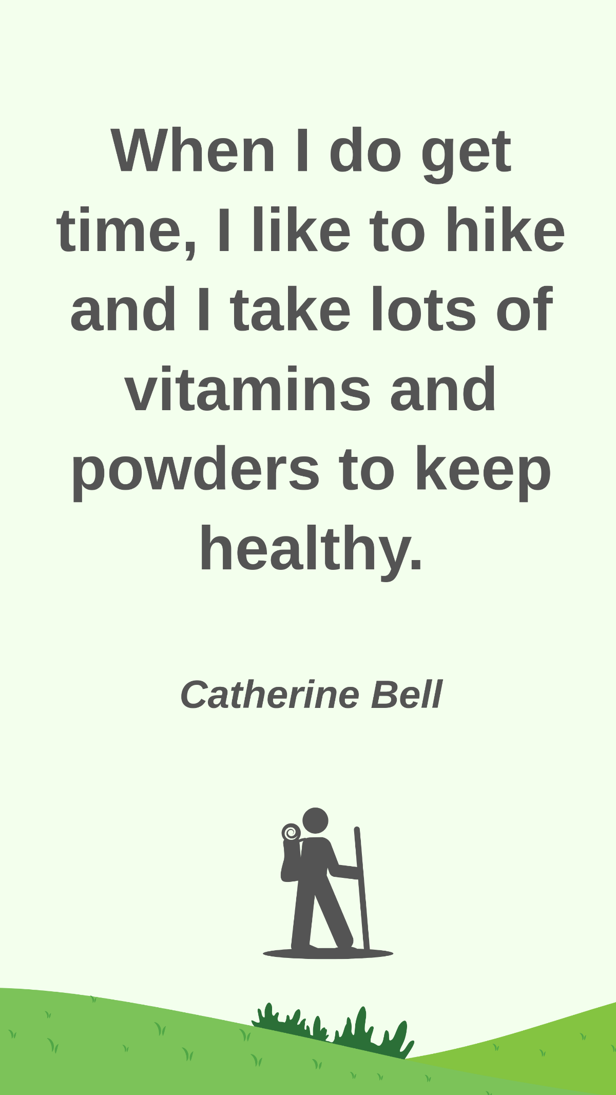 Catherine Bell - When I do get time, I like to hike and I take lots of vitamins and powders to keep healthy.