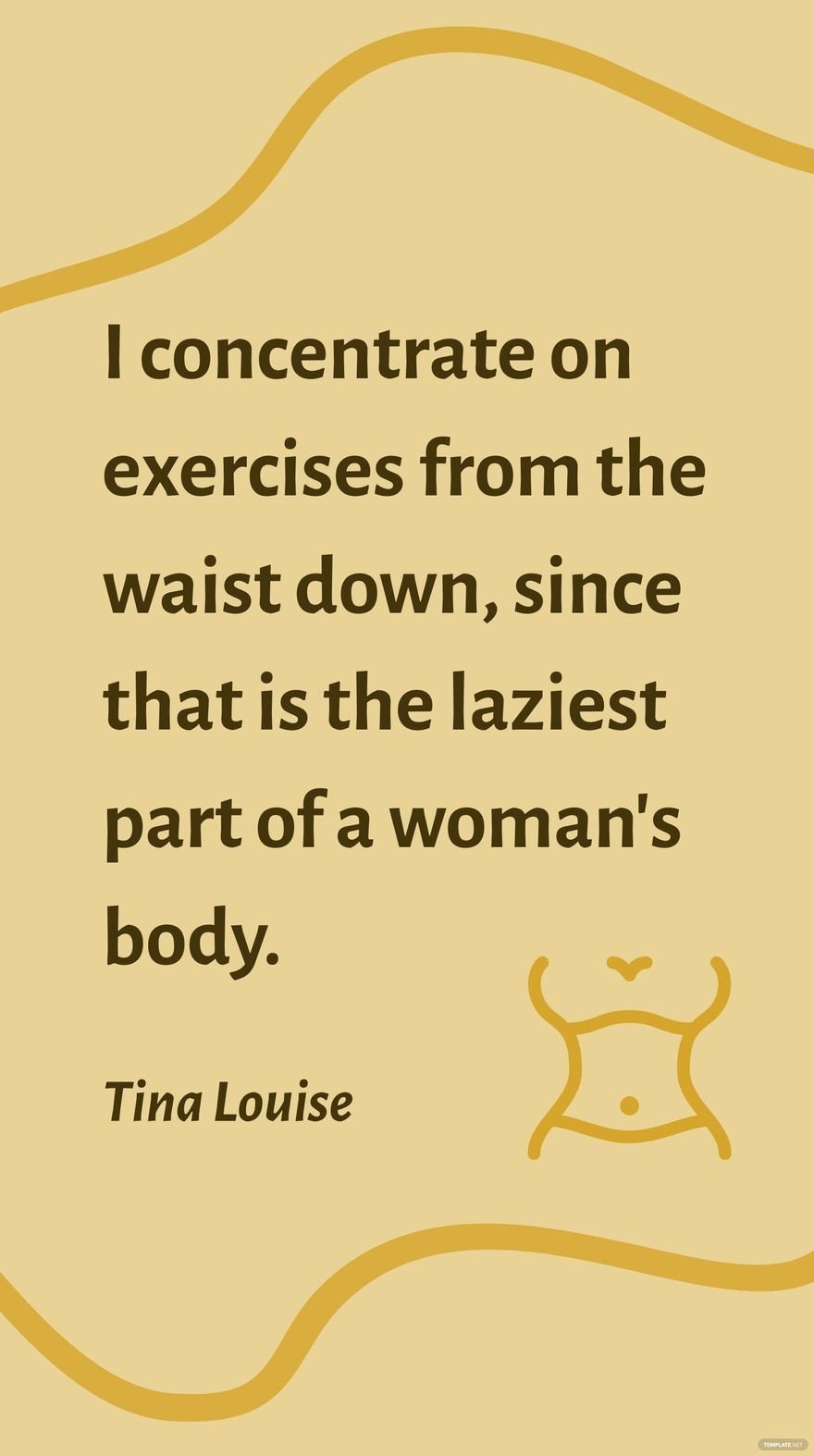 Tina Louise - I concentrate on exercises from the waist down, since that is the laziest part of a woman's body.