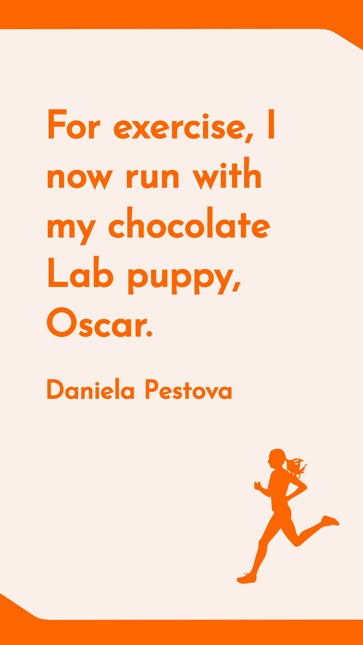 Daniela Pestova - For exercise, I now run with my chocolate Lab puppy, Oscar.