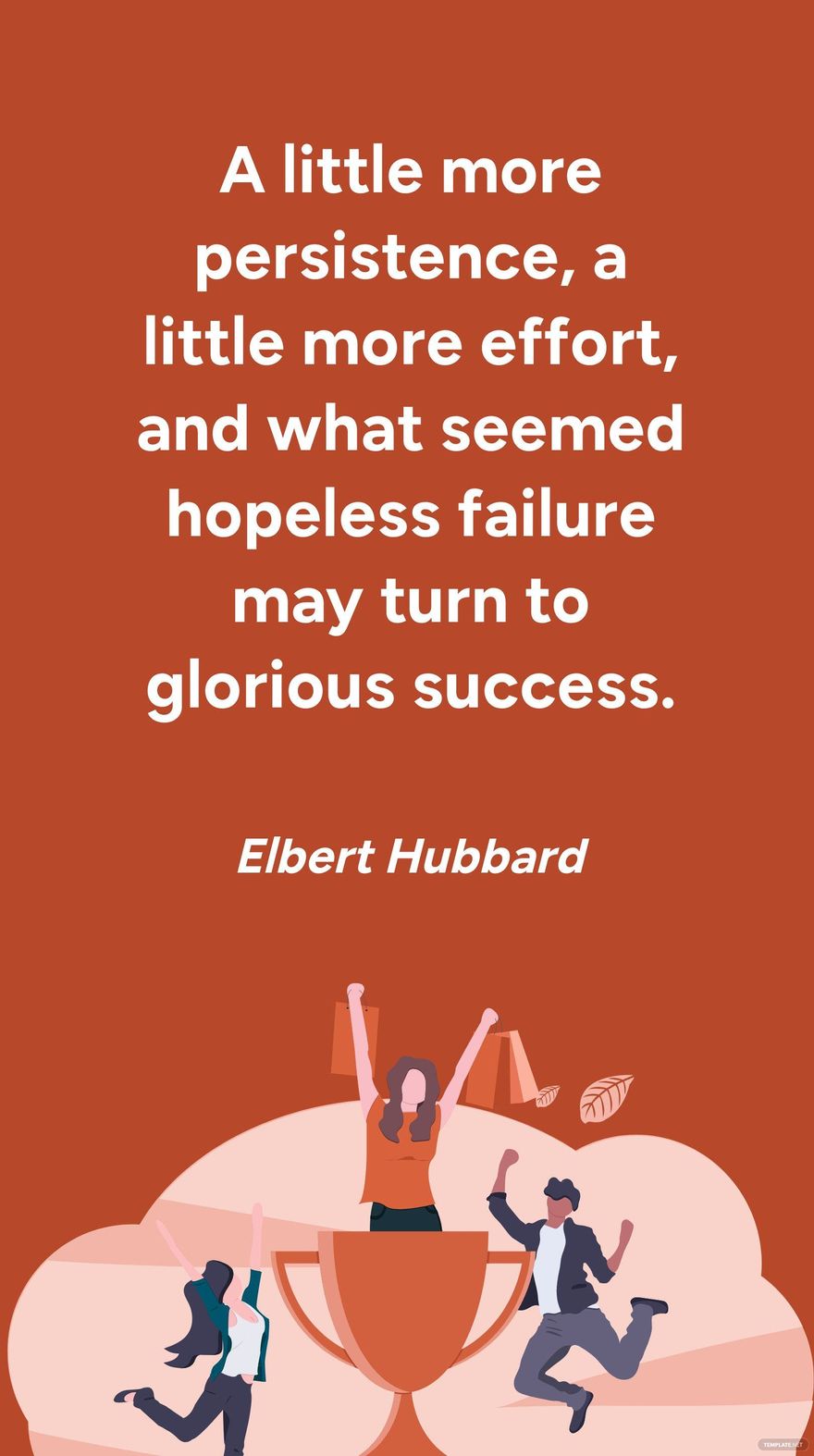 Elbert Hubbard - A little more persistence, a little more effort, and what seemed hopeless failure may turn to glorious success.
