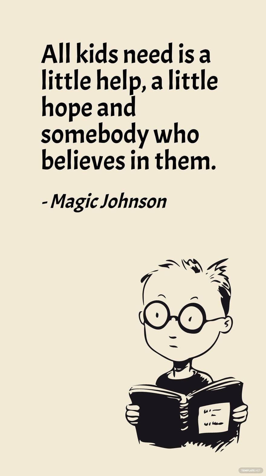 Magic Johnson - All kids need is a little help, a little hope and somebody who believes in them.
