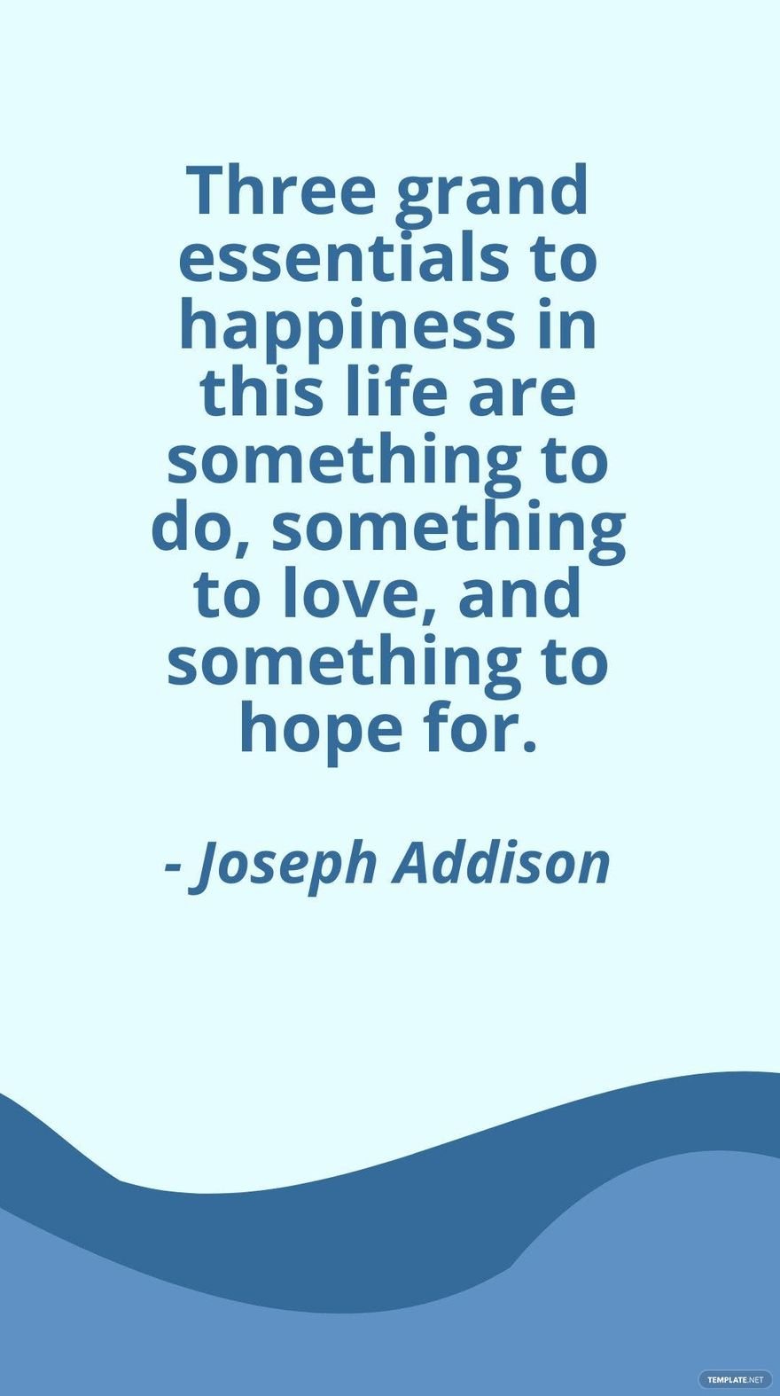 Free Joseph Addison - Three grand essentials to happiness in this life are something to do, something to love, and something to hope for. in JPG