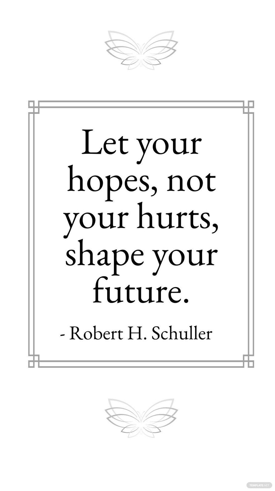 Robert H. Schuller - Let your hopes, not your hurts, shape your future.