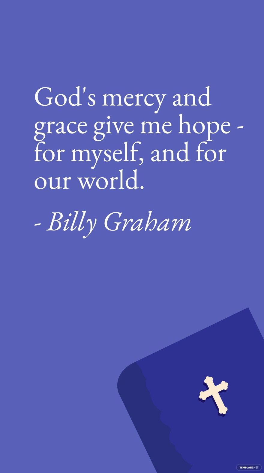 Billy Graham - God's mercy and grace give me hope - for myself, and for our world.