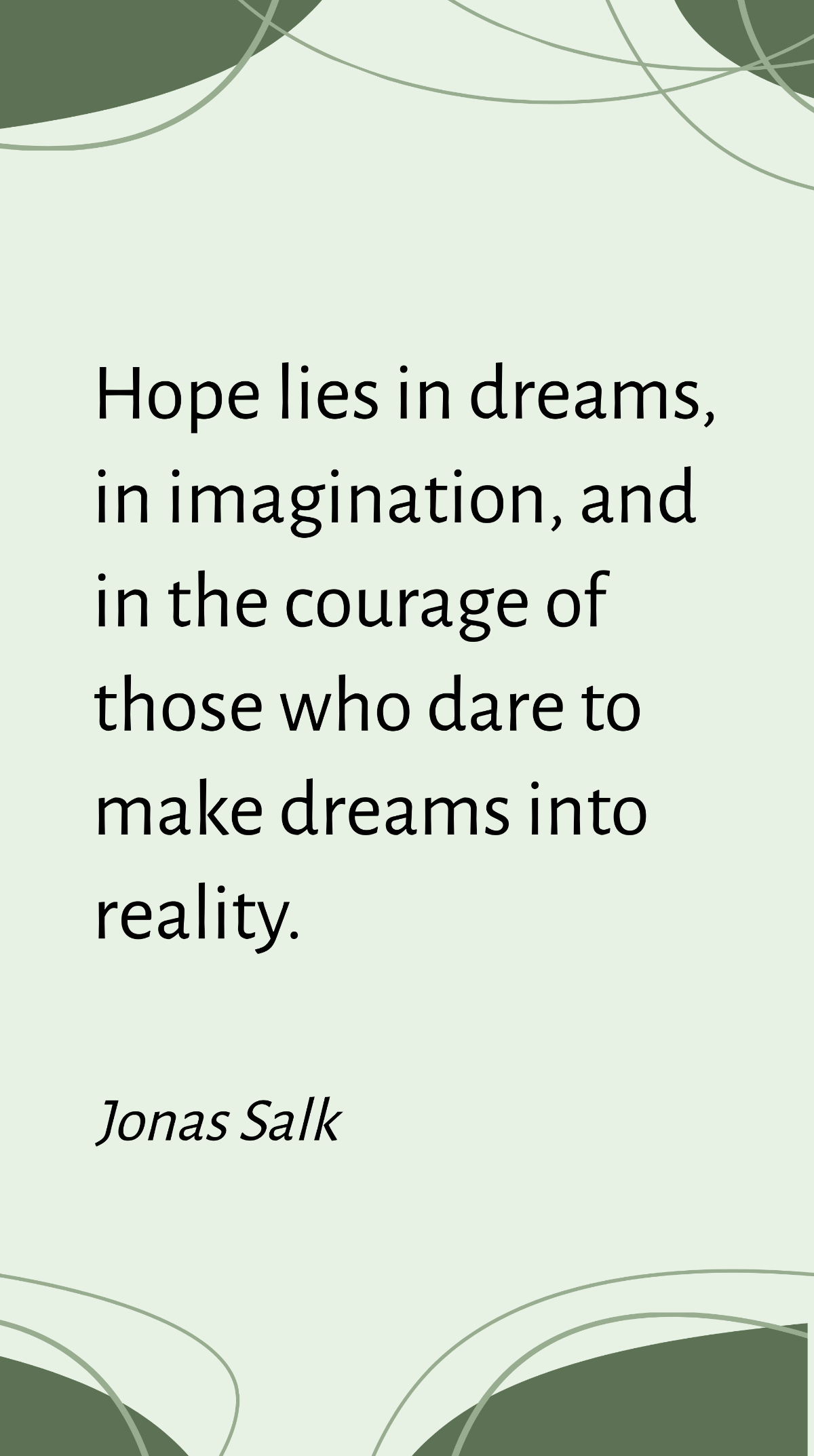 Jonas Salk - Hope lies in dreams, in imagination, and in the courage of those who dare to make dreams into reality. Template