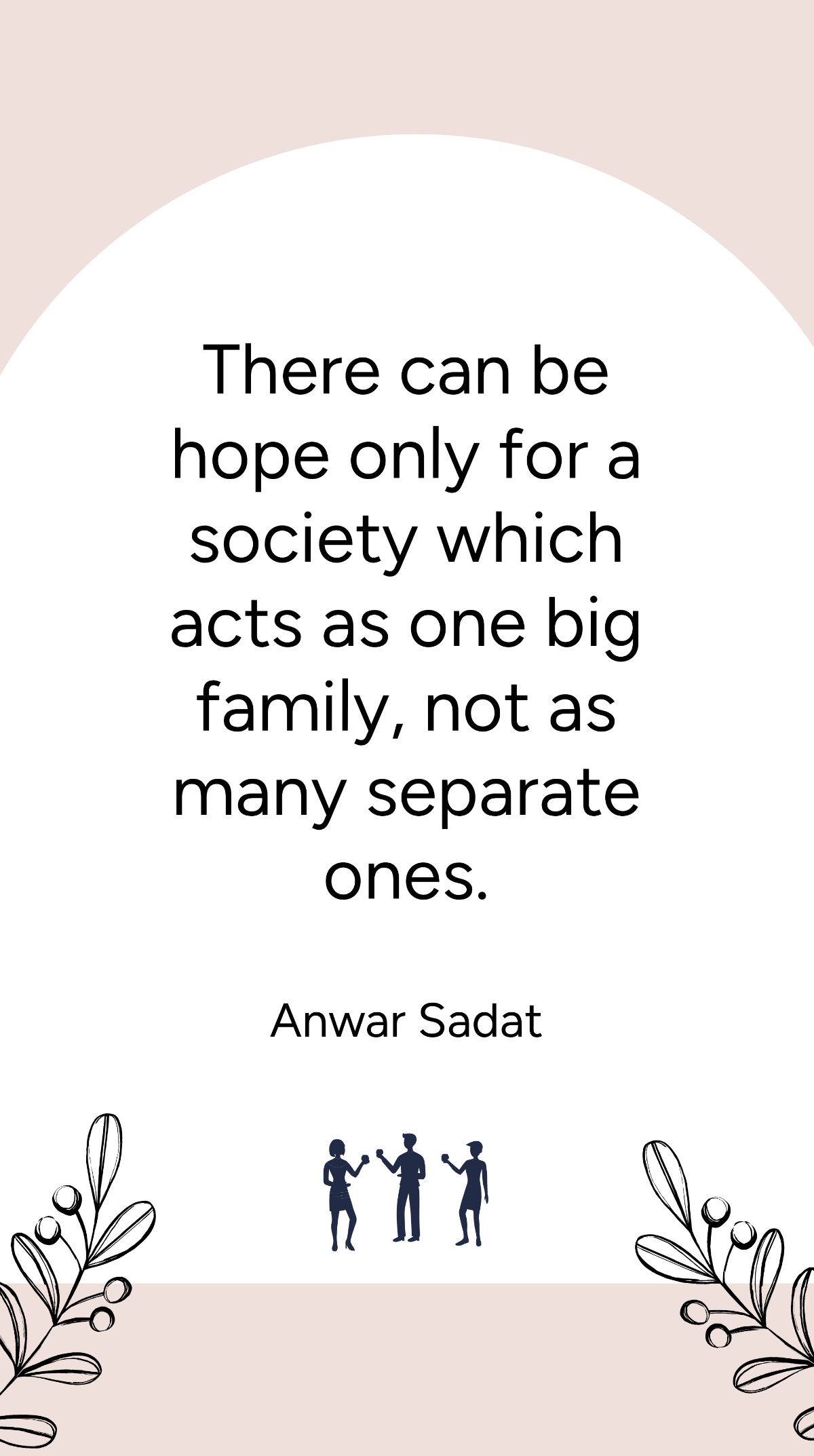 Anwar Sadat - There can be hope only for a society which acts as one big family, not as many separate ones. Template
