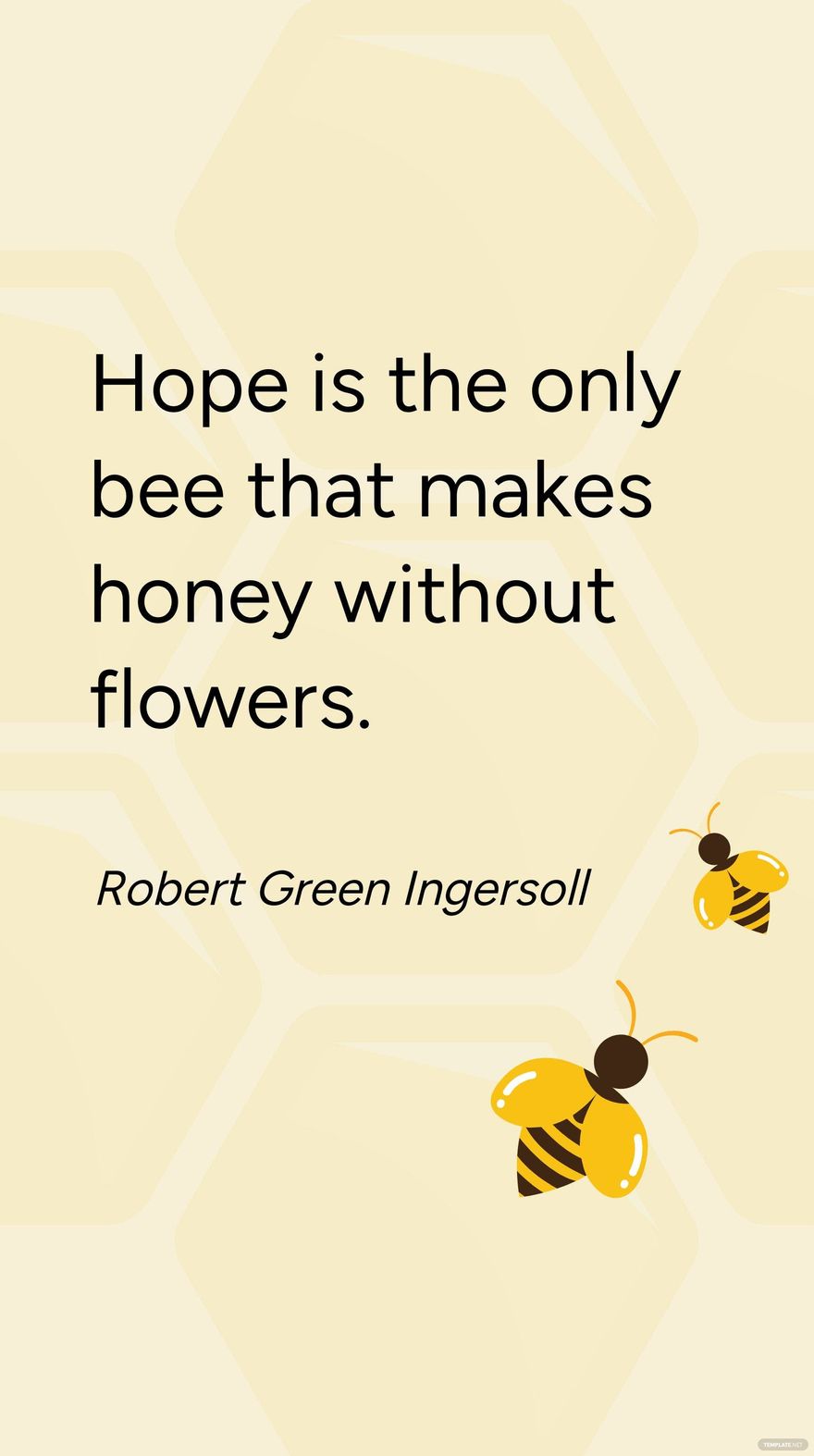 Robert Green Ingersoll - Hope is the only bee that makes honey without flowers.