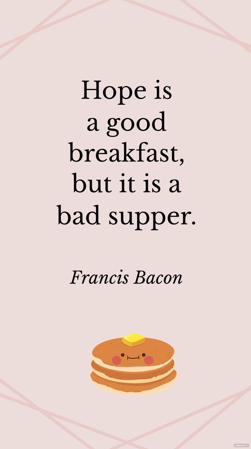 Francis Bacon - Hope is a good breakfast, but it is a bad supper.