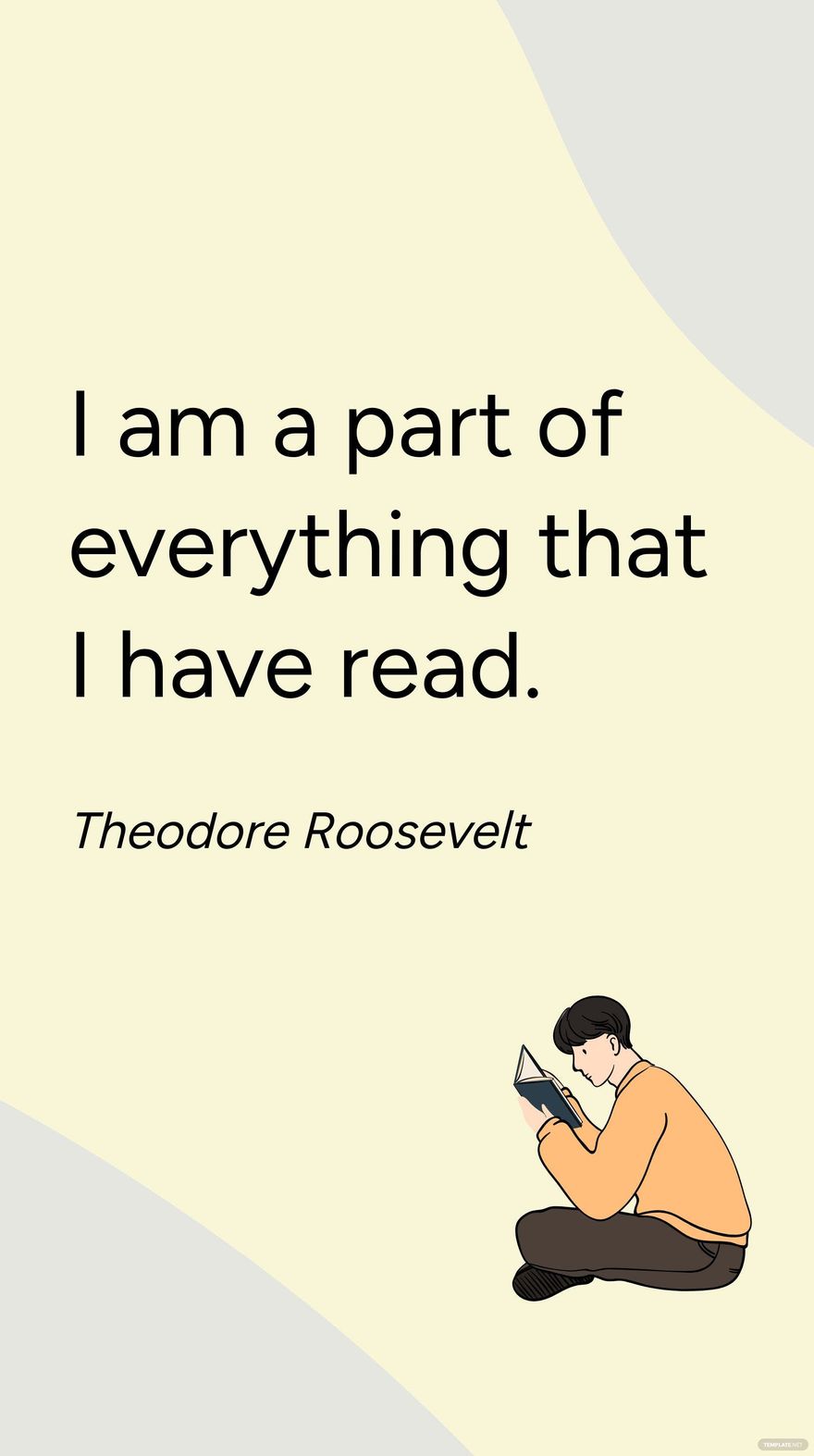 Theodore Roosevelt -I am a part of everything that I have read.
