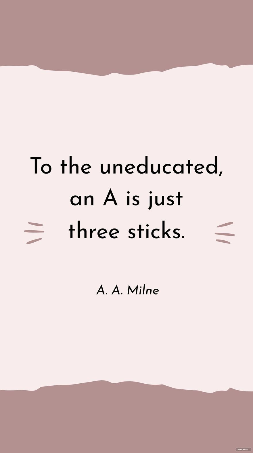 A. A. Milne - To the uneducated, an A is just three sticks.