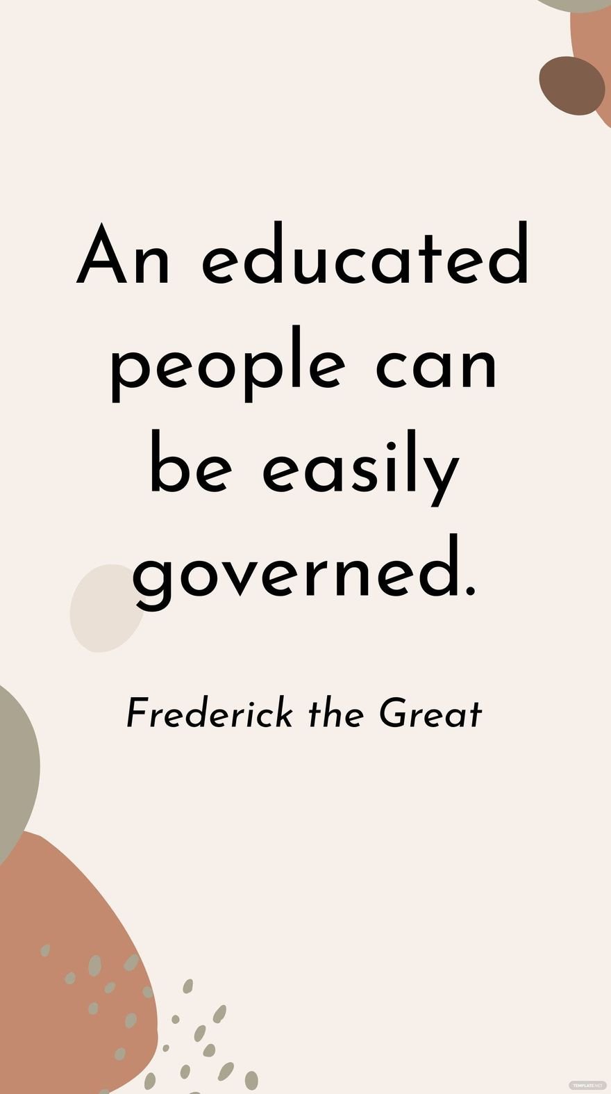 Frederick the Great - An educated people can be easily governed.