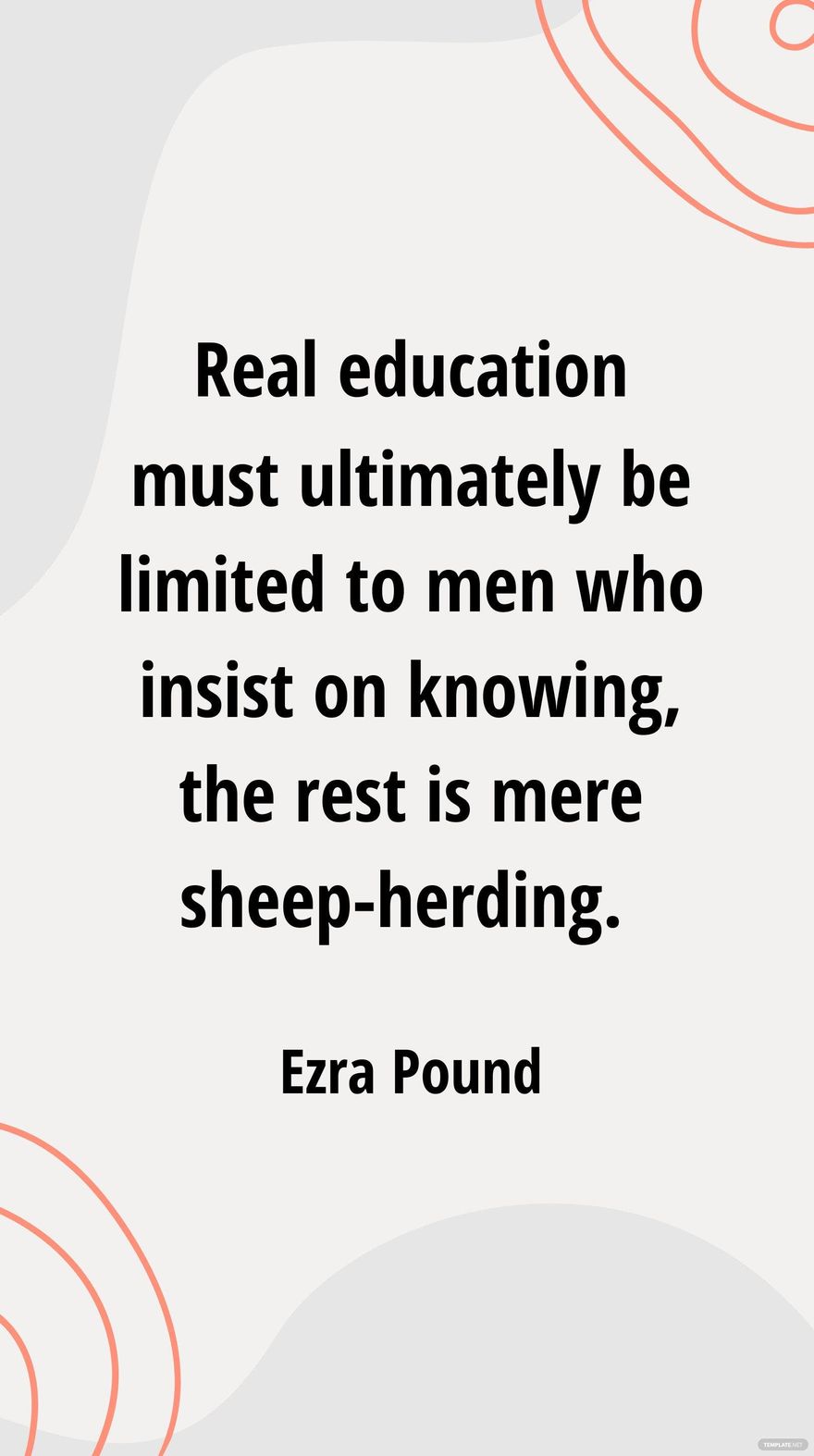 Ezra Pound - Real education must ultimately be limited to men who insist on knowing, the rest is mere sheep-herding.