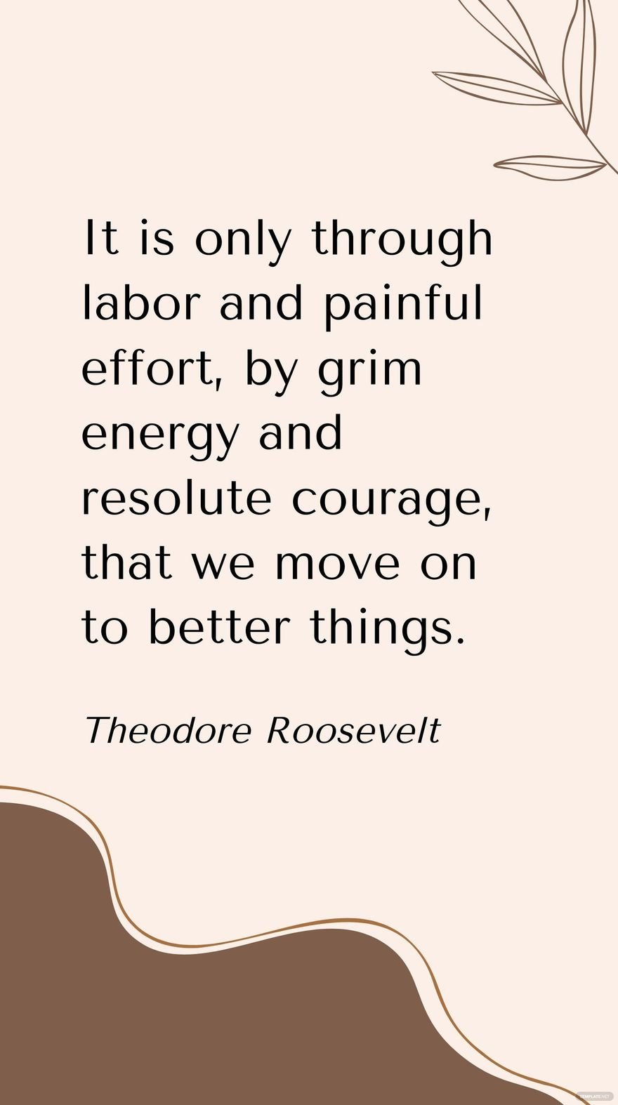 Free Theodore Roosevelt - It is only through labor and painful effort, by grim energy and resolute courage, that we move on to better things. in JPG