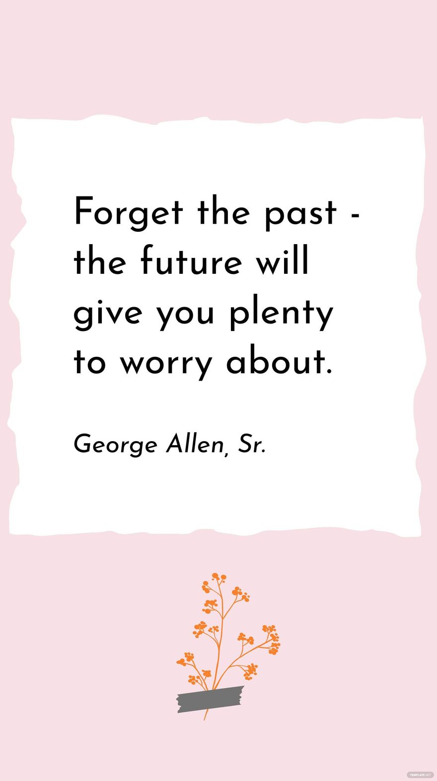 George Allen, Sr. - Forget the past - the future will give you plenty to worry about.