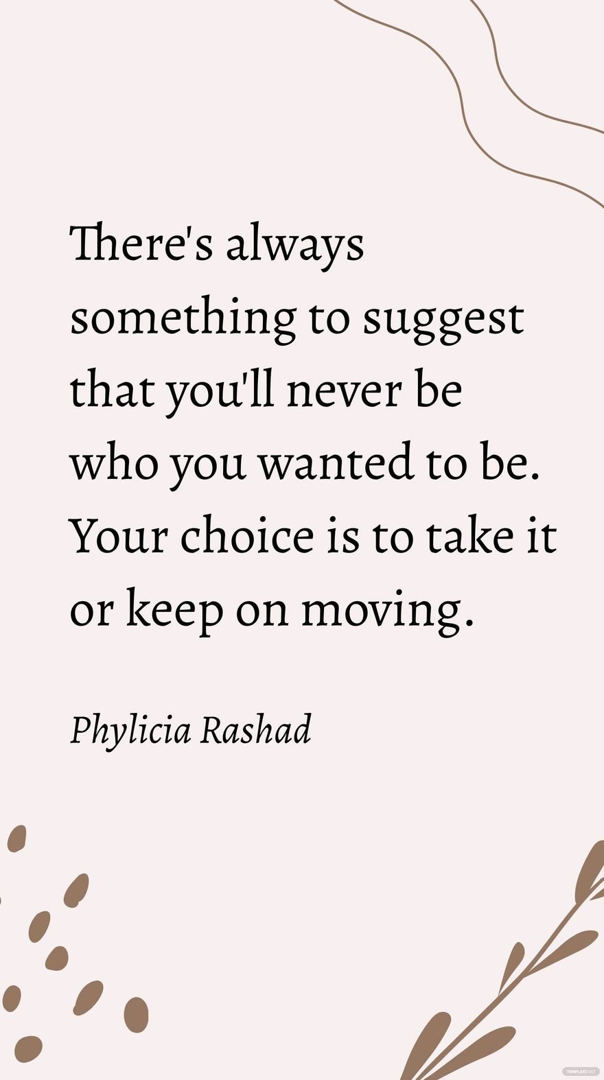 Phylicia Rashad - There's always something to suggest that you'll never be who you wanted to be. Your choice is to take it or keep on moving.