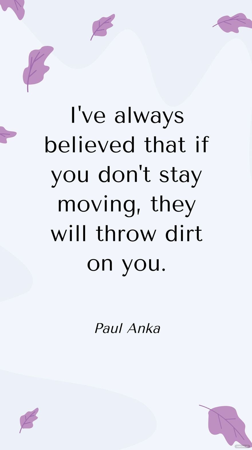 Paul Anka - I've always believed that if you don't stay moving, they will throw dirt on you.
