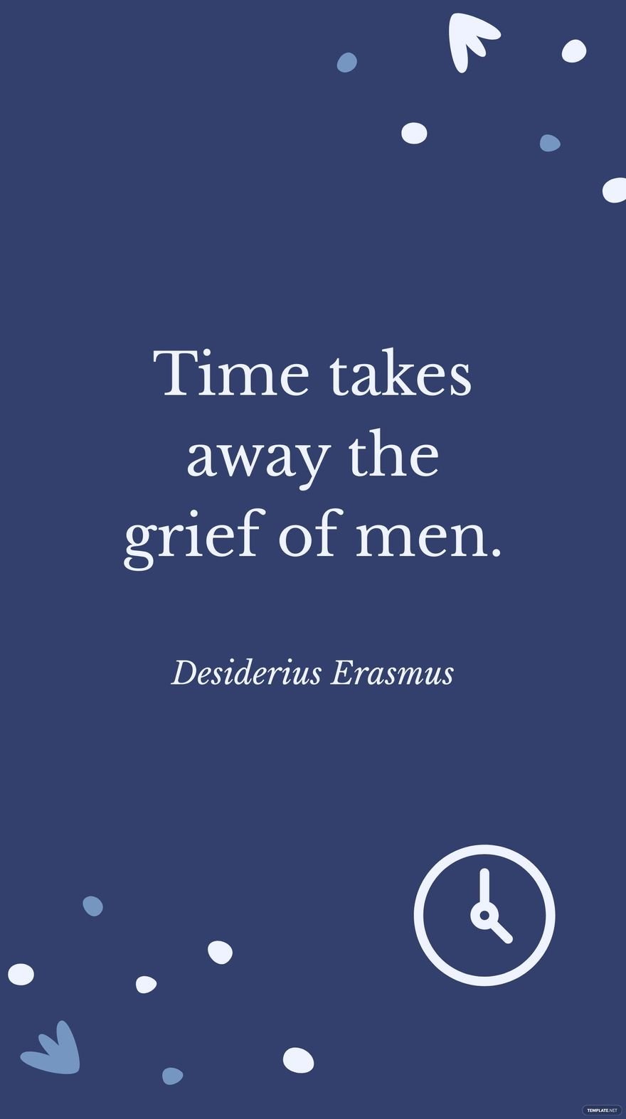 Desiderius Erasmus - Time takes away the grief of men.