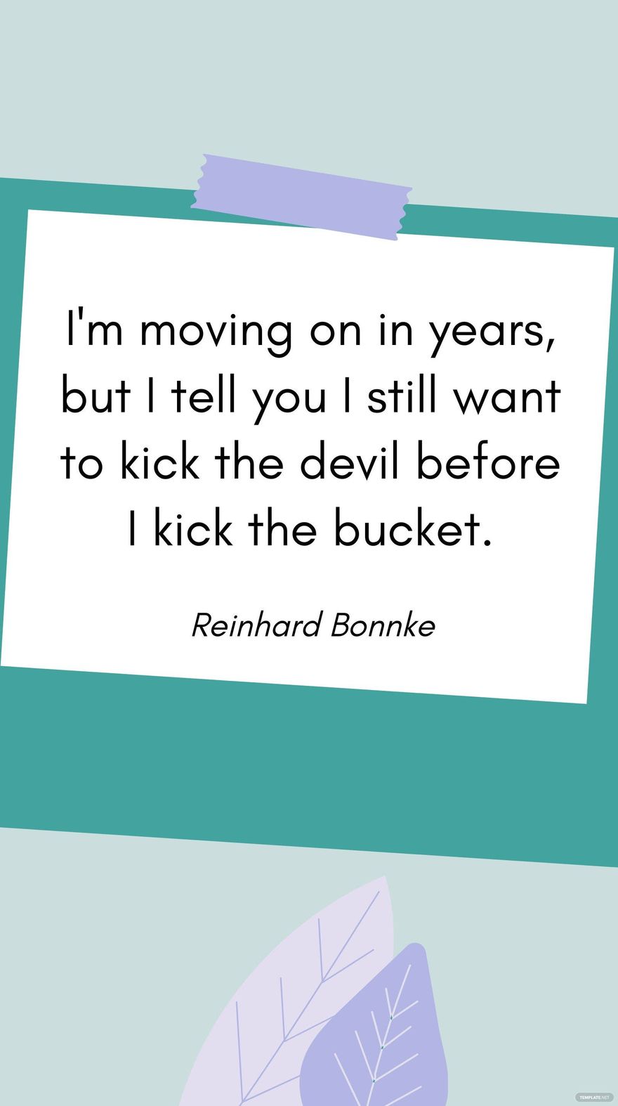 Reinhard Bonnke -I'm moving on in years, but I tell you I still want to kick the devil before I kick the bucket.