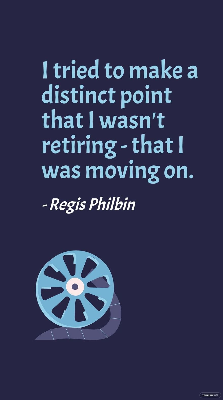 Regis Philbin - I tried to make a distinct point that I wasn't retiring - that I was moving on.