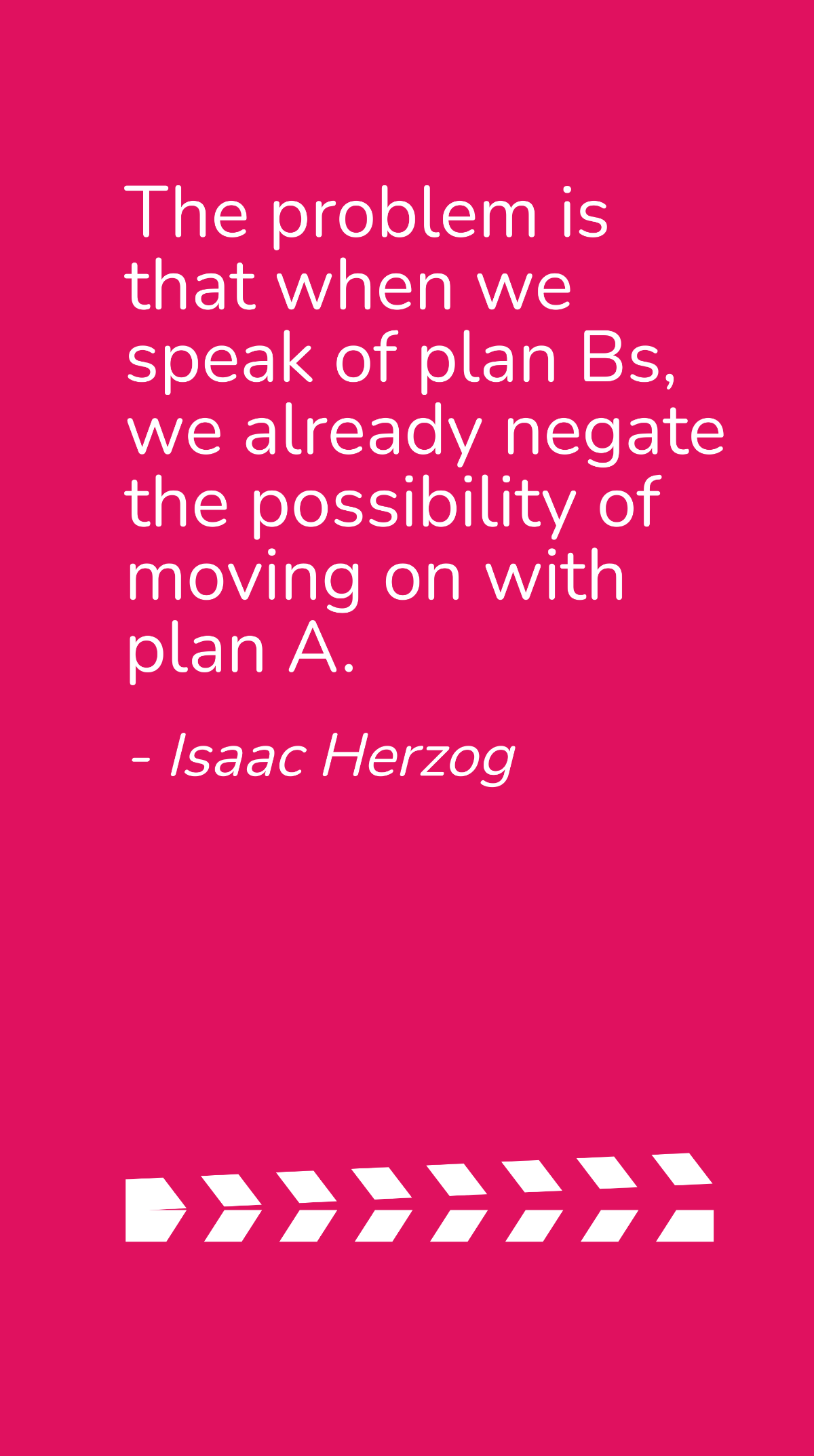 Isaac Herzog - The problem is that when we speak of plan Bs, we already negate the possibility of moving on with plan A. Template