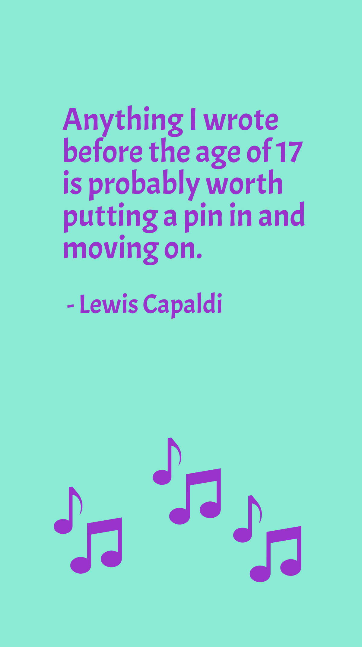 Lewis Capaldi - Anything I wrote before the age of 17 is probably worth putting a pin in and moving on. Template