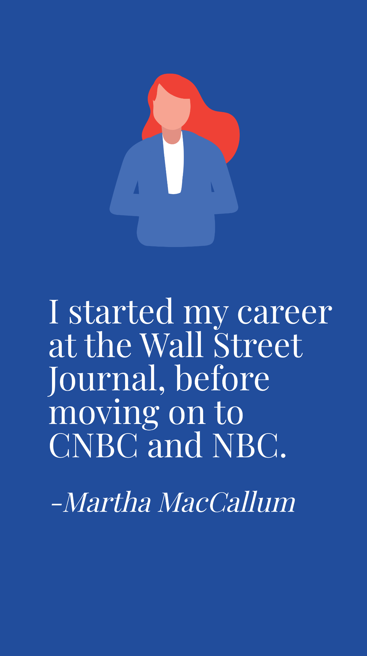 Martha MacCallum - I started my career at the Wall Street Journal, before moving on to CNBC and NBC. Template