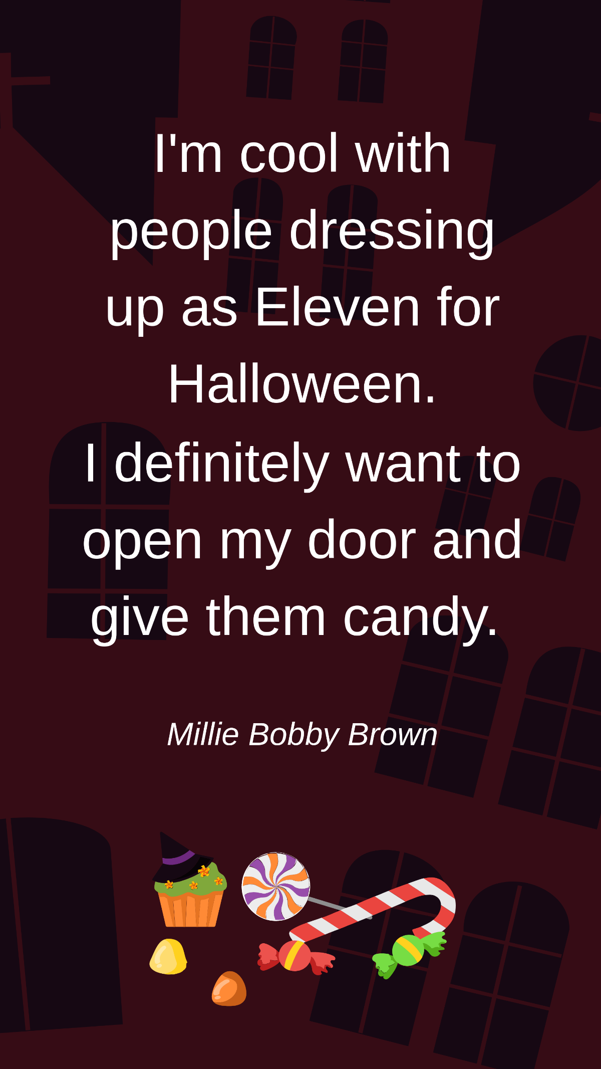 Millie Bobby Brown - I'm cool with people dressing up as Eleven for Halloween. I definitely want to open my door and give them candy. Template