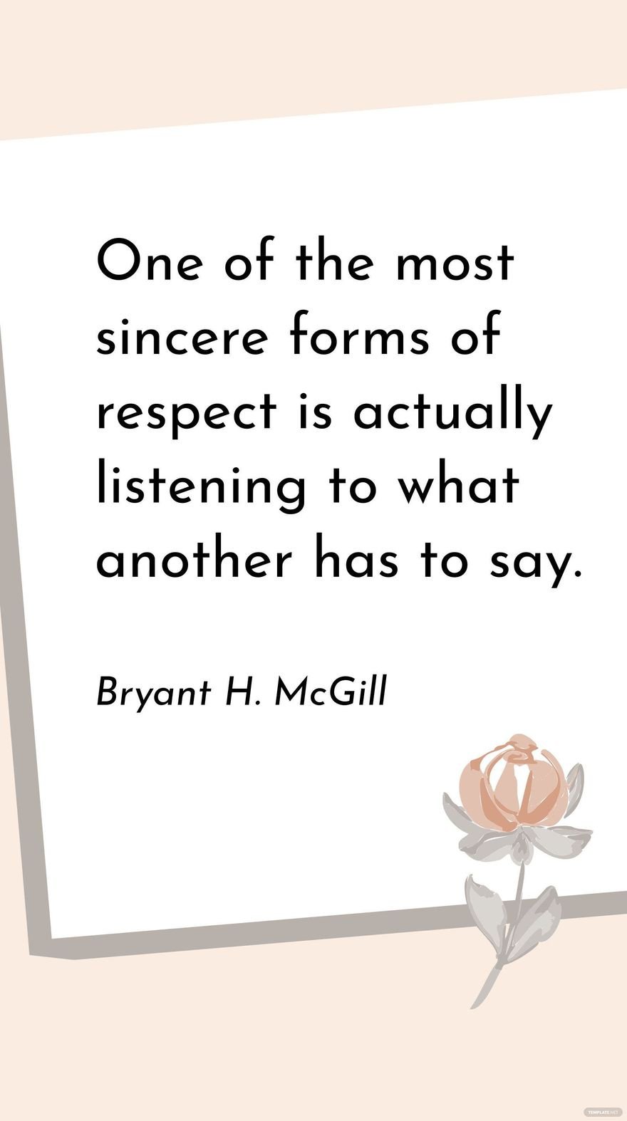 Bryant H. McGill - One of the most sincere forms of respect is actually listening to what another has to say.