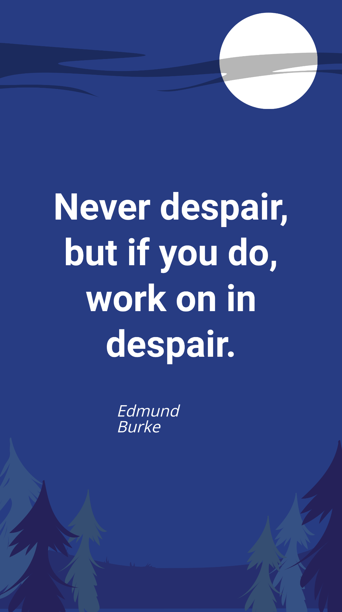 Edmund Burke-Never despair, but if you do, work on in despair. Template