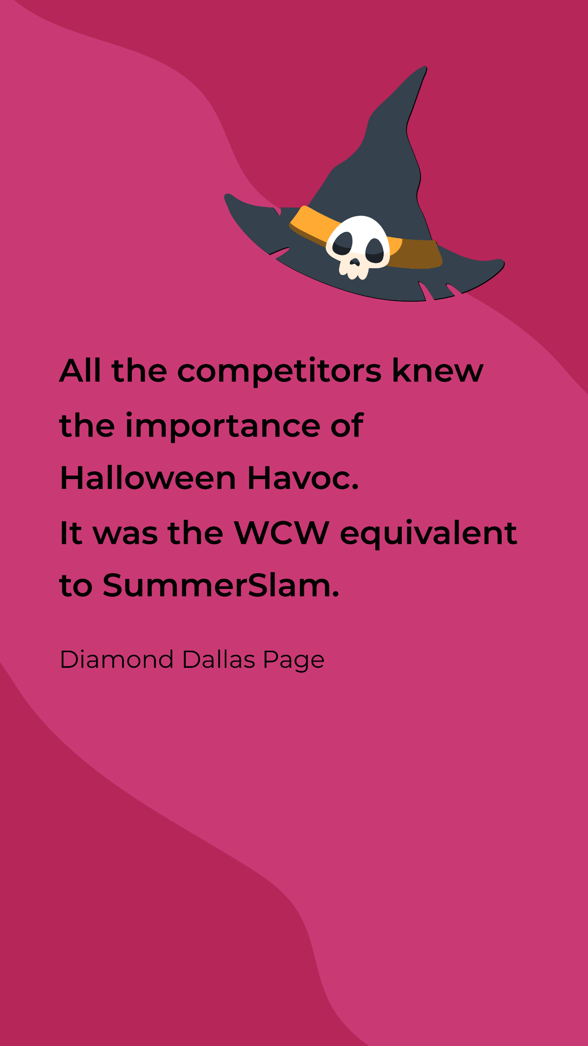 Diamond Dallas Page- All the competitors knew the importance of Halloween Havoc. It was the WCW equivalent to SummerSlam. Template