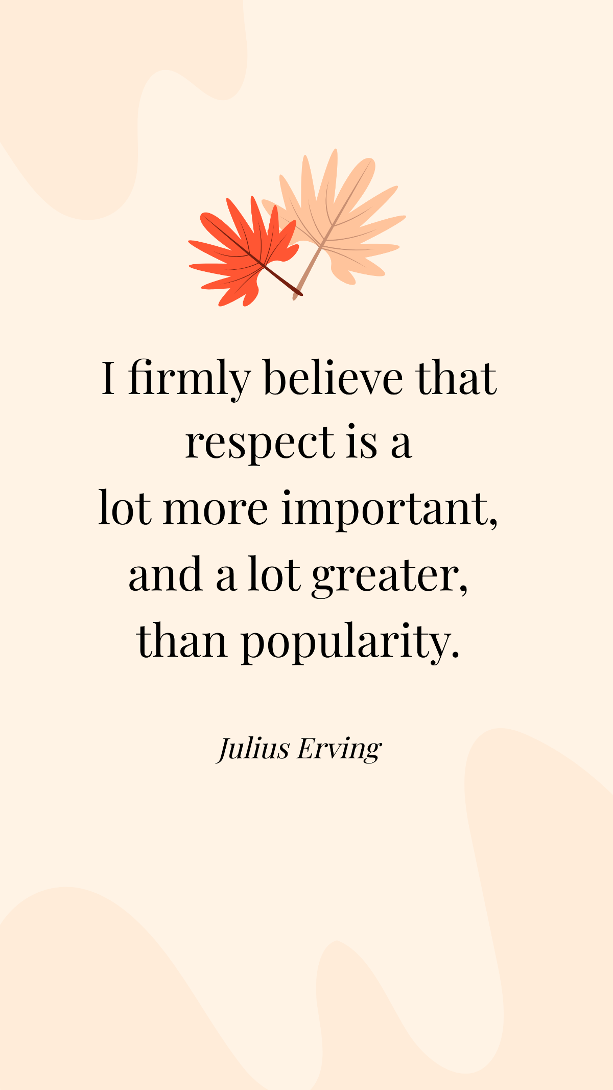 Julius Erving- I firmly believe that respect is a lot more important, and a lot greater, than popularity.  Template