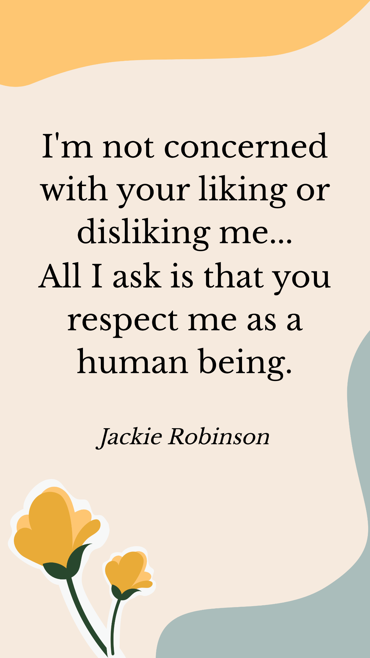 Jackie Robinson - I'm not concerned with your liking or disliking me... All I ask is that you respect me as a human being. Template