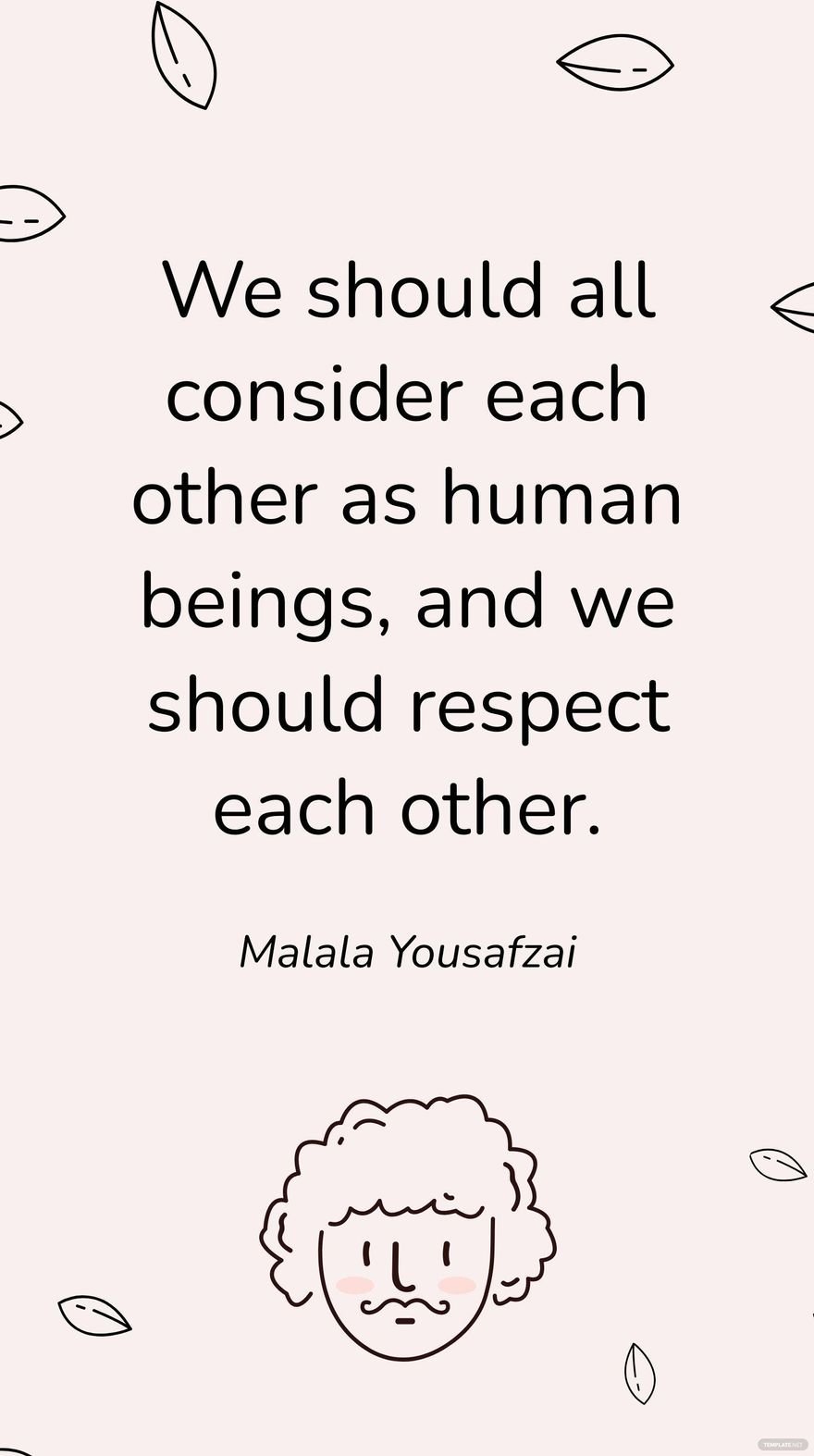 Malala Yousafzai - We should all consider each other as human beings, and we should respect each other.
