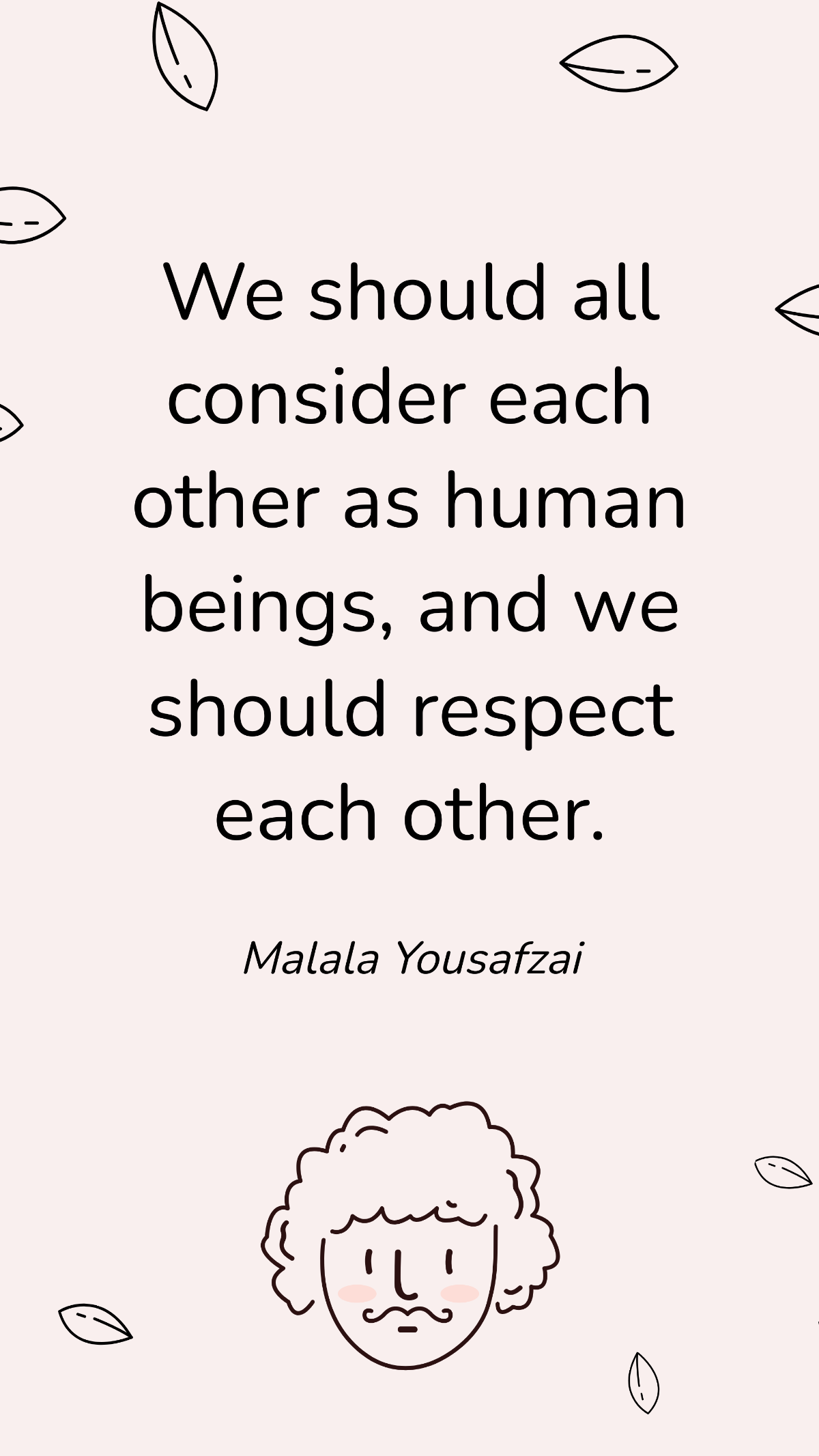 Malala Yousafzai - We should all consider each other as human beings, and we should respect each other. Template