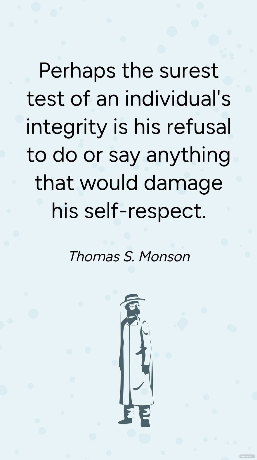 Thomas S. Monson - Perhaps the surest test of an individual's integrity is his refusal to do or say anything that would damage his self-respect.