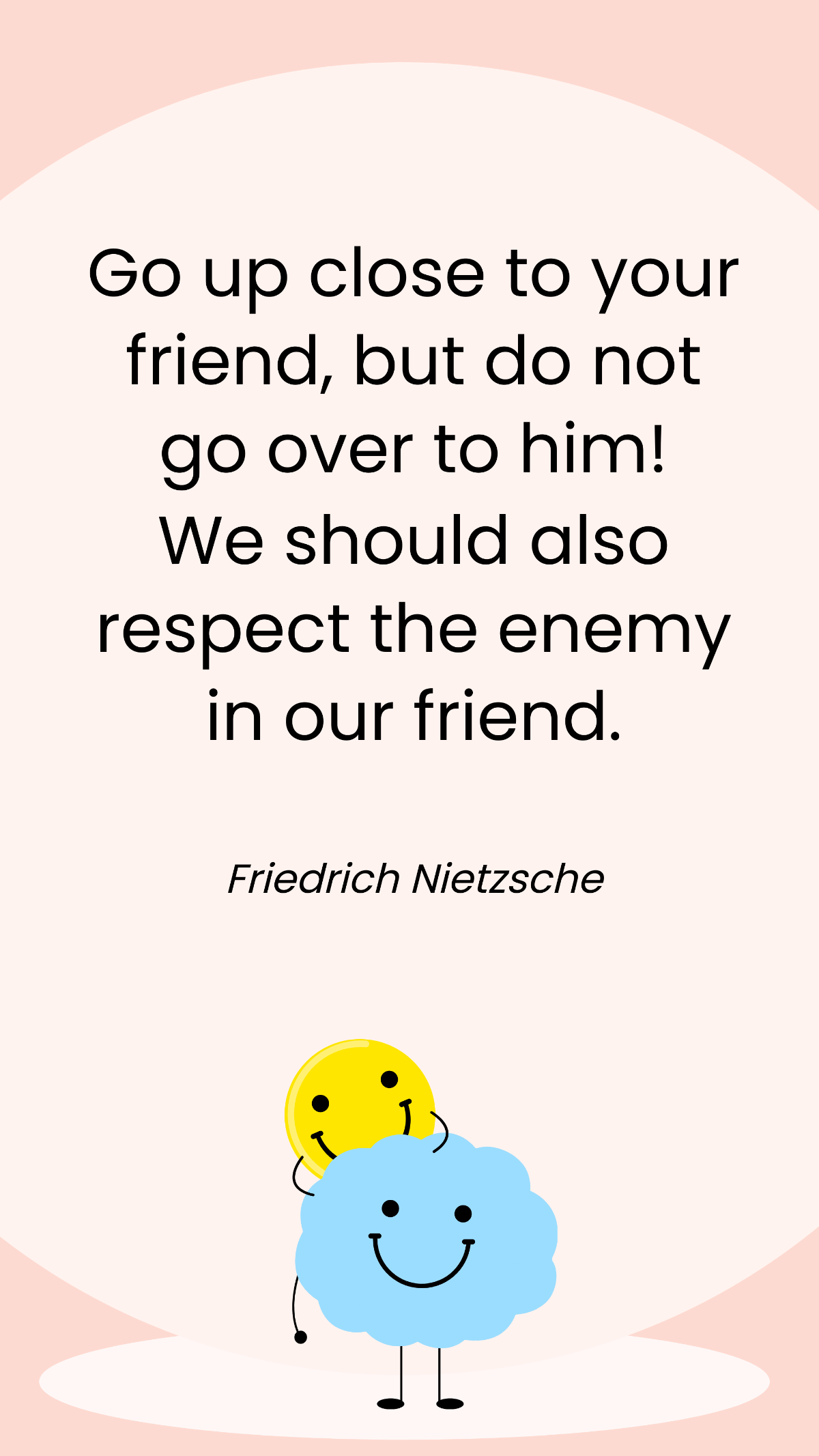 Friedrich Nietzsche - Go up close to your friend, but do not go over to him! We should also respect the enemy in our friend. Template
