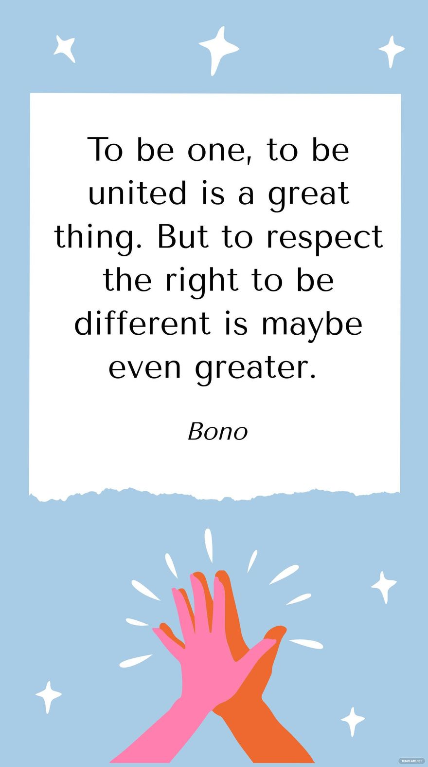 Bono - To be one, to be united is a great thing. But to respect the right to be different is maybe even greater.