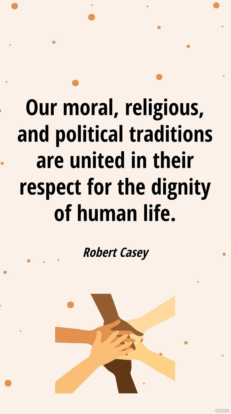 Robert Casey - Our moral, religious, and political traditions are united in their respect for the dignity of human life.