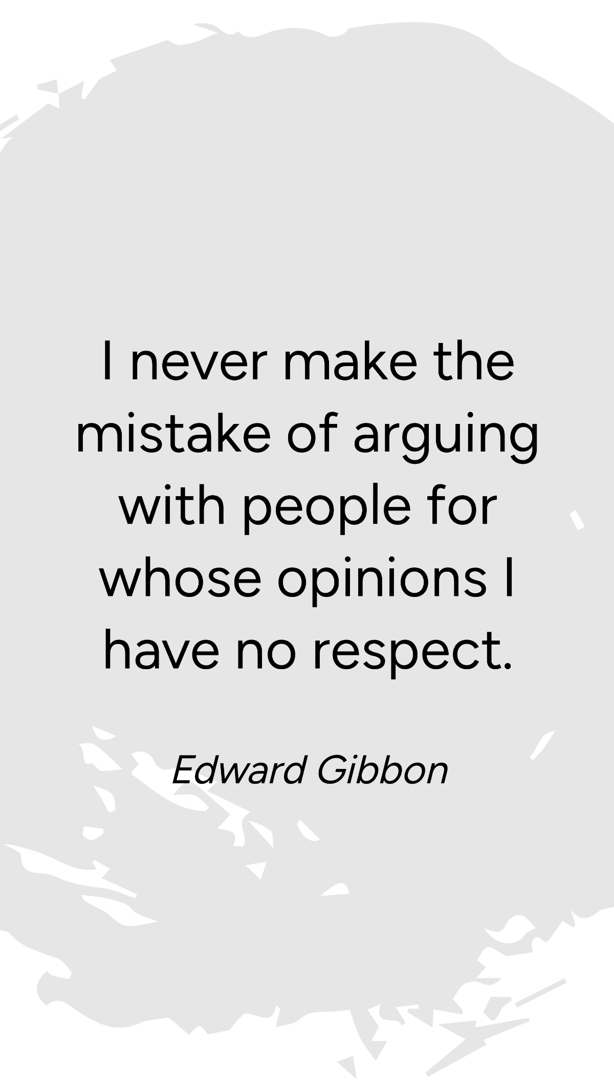 Edward Gibbon - I never make the mistake of arguing with people for whose opinions I have no respect. Template
