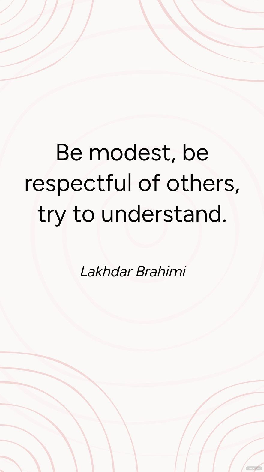 Lakhdar Brahimi - Be modest, be respectful of others, try to understand.