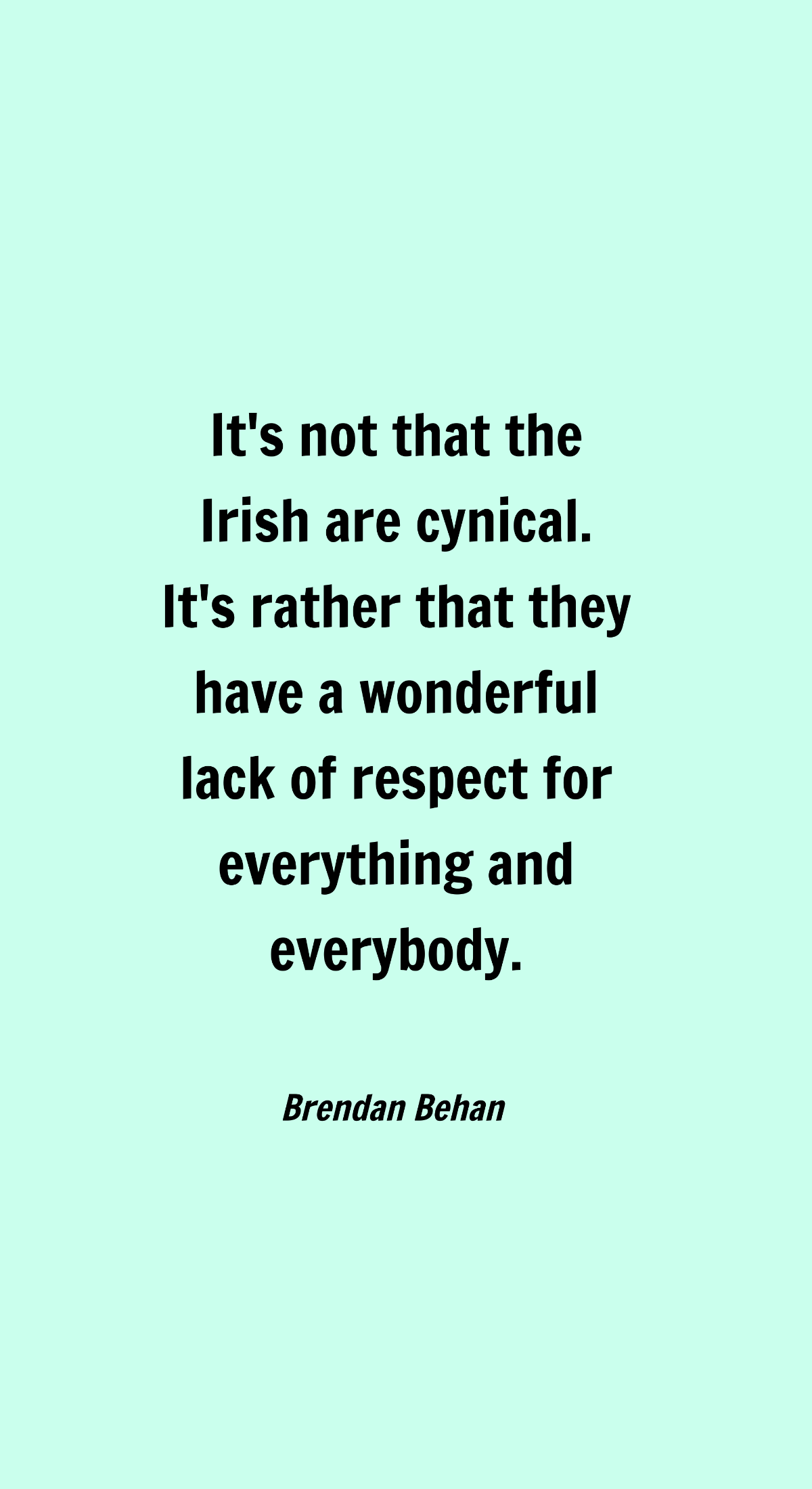 Brendan Behan- It's not that the Irish are cynical. It's rather that they have a wonderful lack of respect for everything and everybody. Template